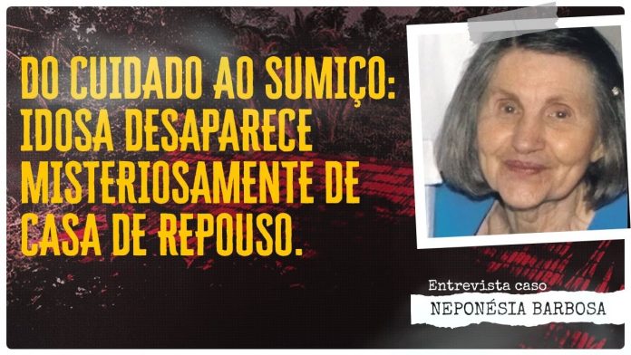 DO CUIDADO AO SUMIÇO: IDOSA DESAPARECE MISTERIOSAMENTE DE CASA DE REPOUSO - CASO NEPONÉSIA BARBOSA